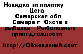Накидка на палатку HYT 038 XL › Цена ­ 7 450 - Самарская обл., Самара г. Охота и рыбалка » Рыболовные принадлежности   